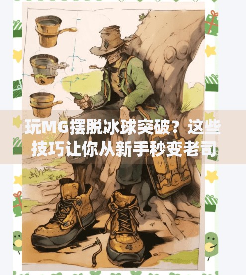 玩MG摆脱冰球突破？这些技巧让你从新手秒变老司机！玩mg摆脱冰球突破有什么技巧