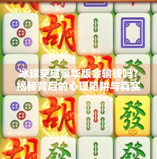冰球突破豪华版会输钱吗？揭秘背后的心理陷阱与真实风险,冰球突破豪华版会输钱吗