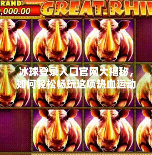 冰球登录入口官网大揭秘，如何轻松畅玩这项热血运动？突破冰球登录入口官网