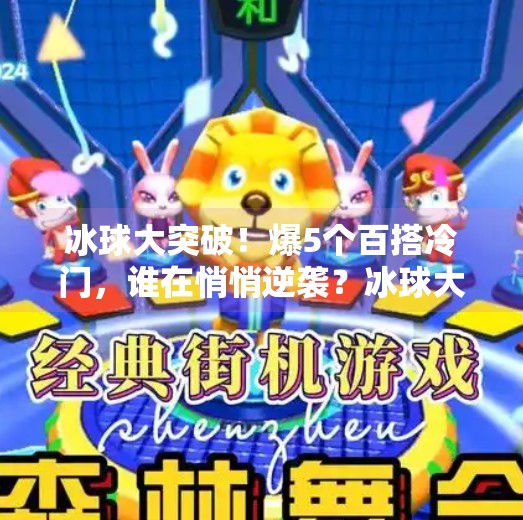 冰球大突破！爆5个百搭冷门，谁在悄悄逆袭？冰球大突破爆5个百搭