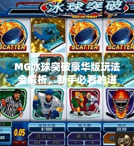 MG冰球突破豪华版玩法全解析，新手必看的进阶技巧与隐藏规则揭秘！mg冰球突破豪华版规则