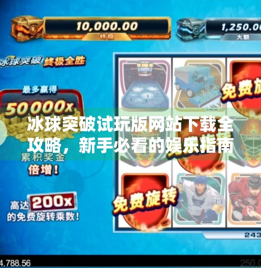 冰球突破试玩版网站下载全攻略，新手必看的娱乐指南与避坑提醒！冰球突破试玩版网站下载