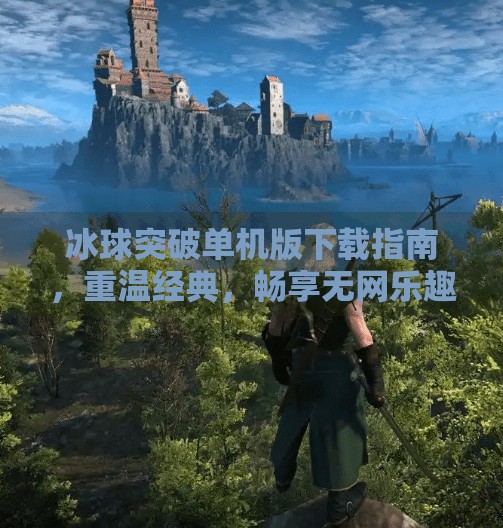 冰球突破单机版下载指南，重温经典，畅享无网乐趣！冰球突破单机版链接下载