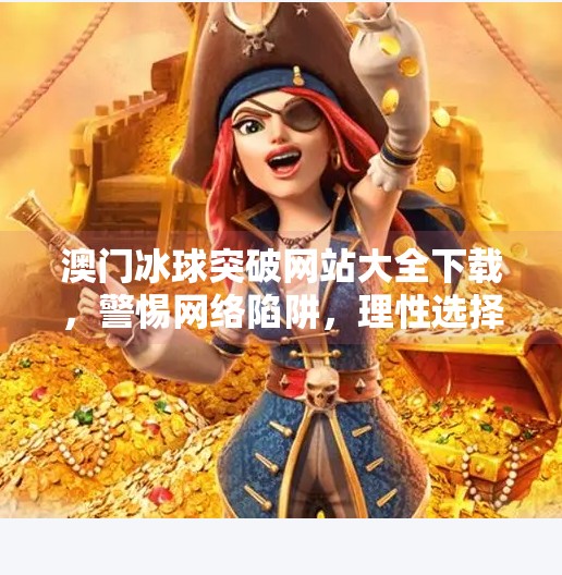 澳门冰球突破网站大全下载，警惕网络陷阱，理性选择游戏平台,澳门冰球突破网站大全下载