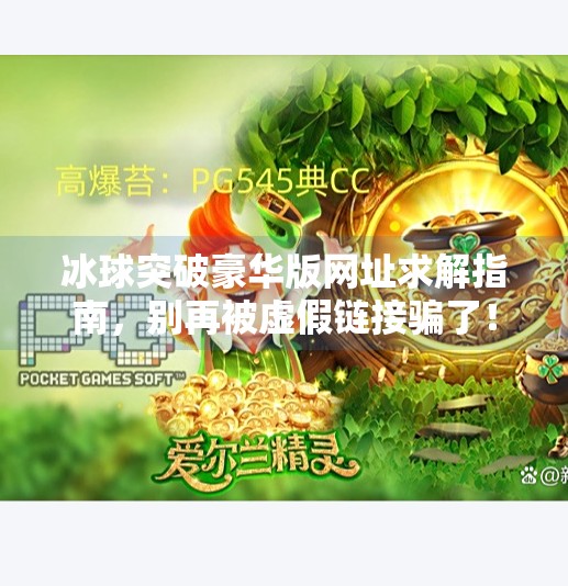 冰球突破豪华版网址求解指南，别再被虚假链接骗了！求个冰球突破豪华版网址