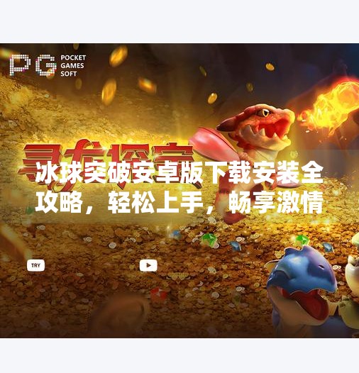 冰球突破安卓版下载安装全攻略，轻松上手，畅享激情竞技！冰球突破安卓版下载安装