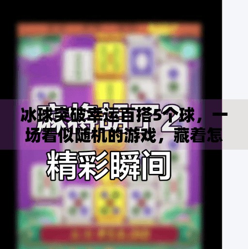 冰球突破幸运百搭5个球，一场看似随机的游戏，藏着怎样的心理博弈？冰球突破幸运百搭5个球