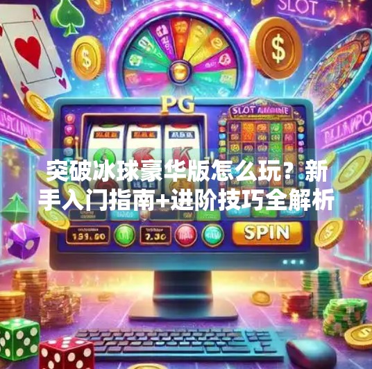 突破冰球豪华版怎么玩？新手入门指南+进阶技巧全解析！突破冰球豪华版怎么玩