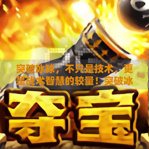 突破冰球，不只是技术，更是战术智慧的较量！突破冰球是什么意思啊