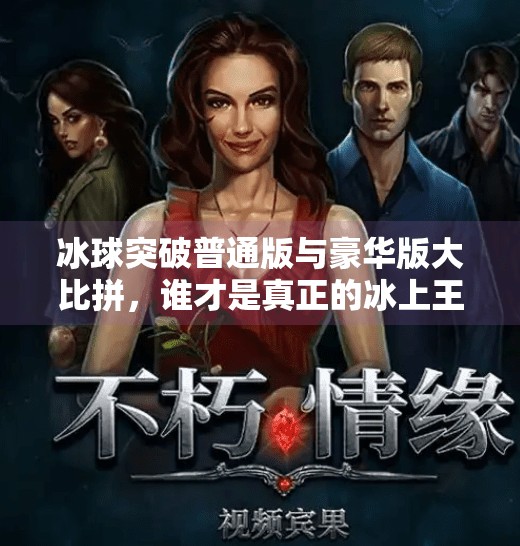 冰球突破普通版与豪华版大比拼，谁才是真正的冰上王者？冰球突破普通版和豪华版