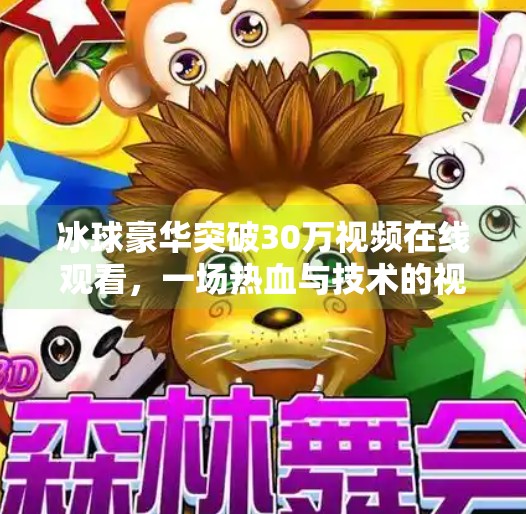 冰球豪华突破30万视频在线观看，一场热血与技术的视觉盛宴,冰球豪华突破30万视频在线观看