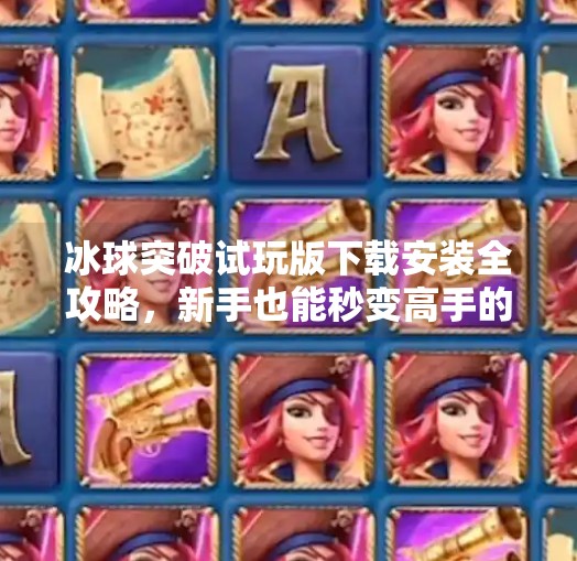 冰球突破试玩版下载安装全攻略，新手也能秒变高手的秘诀！冰球突破试玩版下载安装