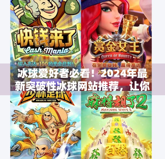 冰球爱好者必看！2024年最新突破性冰球网站推荐，让你从入门到精通！最新突破冰球网站有哪些