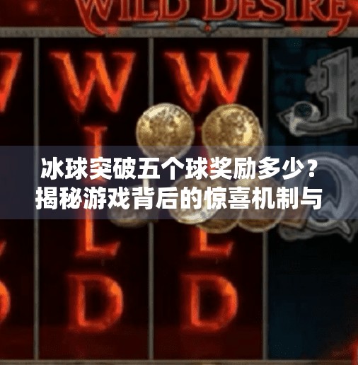 冰球突破五个球奖励多少？揭秘游戏背后的惊喜机制与玩家真实反馈！冰球突破五个球奖励多少