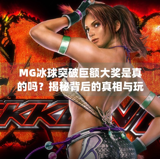 MG冰球突破巨额大奖是真的吗？揭秘背后的真相与玩家避坑指南！mg冰球突破巨额大奖是真的吗