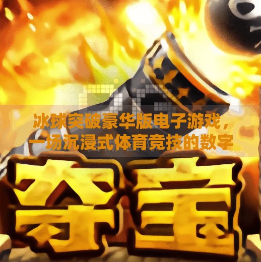冰球突破豪华版电子游戏，一场沉浸式体育竞技的数字革命,冰球突破豪华版电子游戏