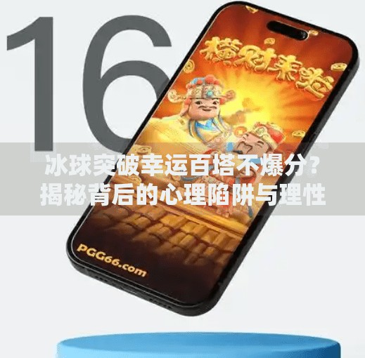 冰球突破幸运百塔不爆分？揭秘背后的心理陷阱与理性博弈！冰球突破幸运百塔不爆分