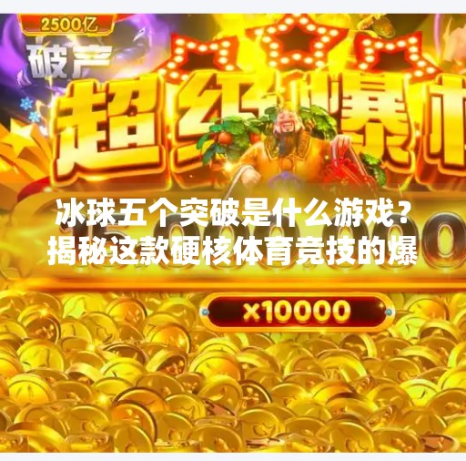 冰球五个突破是什么游戏？揭秘这款硬核体育竞技的爆火密码！冰球五个突破是什么游戏