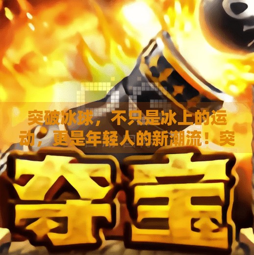 突破冰球，不只是冰上的运动，更是年轻人的新潮流！突破冰球哪里可以玩的啊