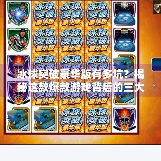 冰球突破豪华版有多坑？揭秘这款爆款游戏背后的三大陷阱！冰球突破豪华版有多坑