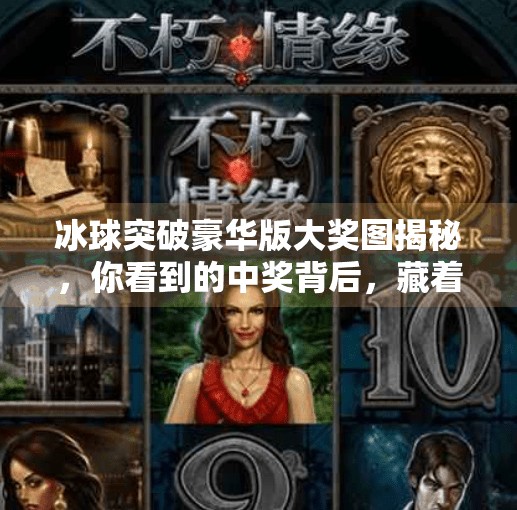 冰球突破豪华版大奖图揭秘，你看到的中奖背后，藏着怎样的套路？冰球突破豪华版大奖图