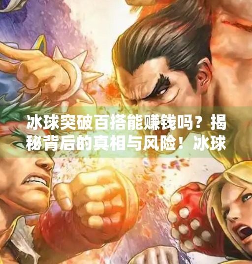 冰球突破百搭能赚钱吗？揭秘背后的真相与风险！冰球突破百搭能赚钱吗