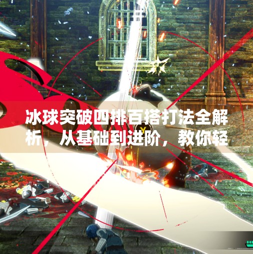 冰球突破四排百搭打法全解析，从基础到进阶，教你轻松上分！冰球突破四排百搭怎么打