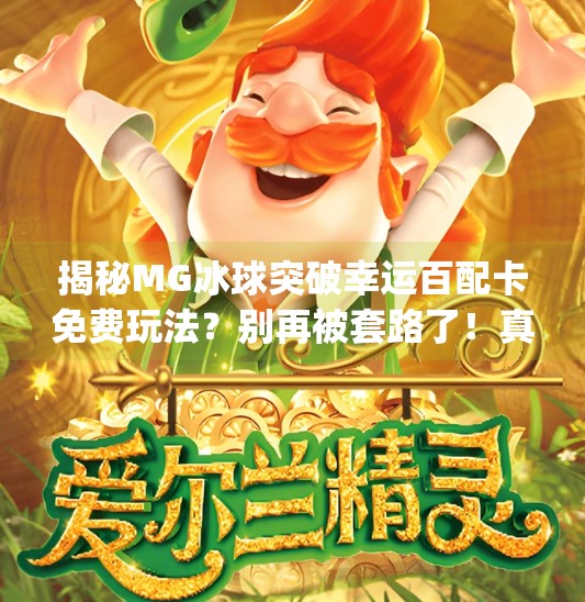 揭秘MG冰球突破幸运百配卡免费玩法？别再被套路了！真实攻略来了！mg冰球突破幸运百搭怎么卡免费