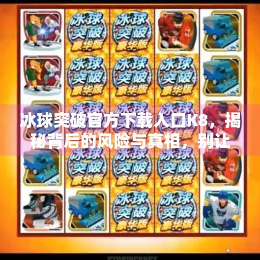 冰球突破官方下载入口K8，揭秘背后的风险与真相，别让捷径变成陷阱,冰球突破官方下载入口K8