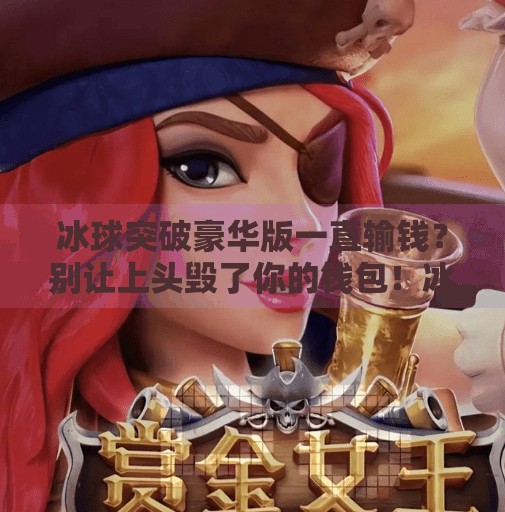 冰球突破豪华版一直输钱？别让上头毁了你的钱包！冰球突破豪华版一直输钱