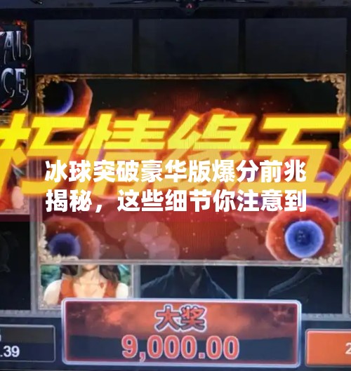 冰球突破豪华版爆分前兆揭秘，这些细节你注意到了吗？冰球突破豪华版爆分前兆
