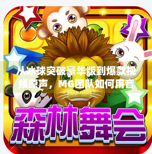 从冰球突破豪华版到爆款视频原声，MG团队如何用音乐引爆全网流量？mg摆脱冰球突破豪华版视频原声