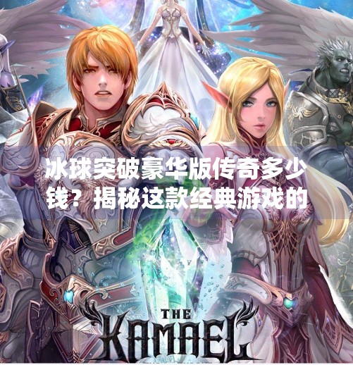 冰球突破豪华版传奇多少钱？揭秘这款经典游戏的身价与玩家情怀,冰球突破豪华版传奇多少钱