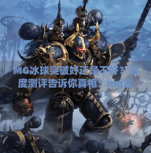 MG冰球突破好还是不好？深度测评告诉你真相！mg冰球突破好还是