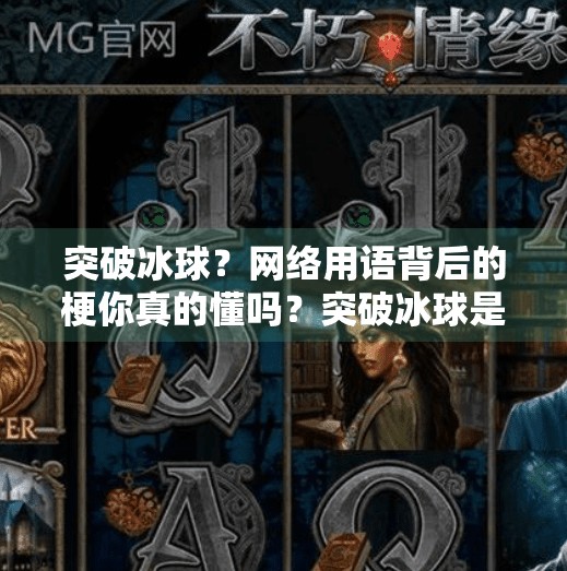 突破冰球？网络用语背后的梗你真的懂吗？突破冰球是啥意思啊网络用语
