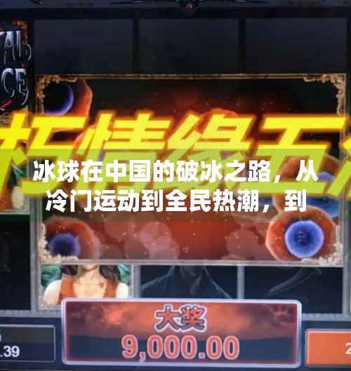 冰球在中国的破冰之路，从冷门运动到全民热潮，到底哪里玩得最多？突破冰球在哪里玩的多啊