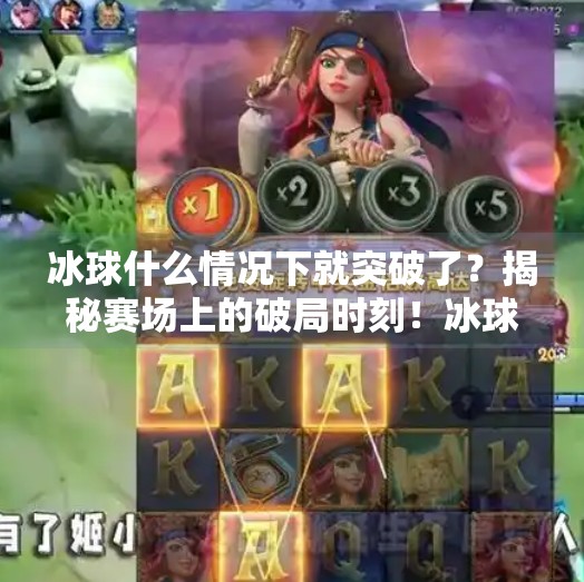 冰球什么情况下就突破了？揭秘赛场上的破局时刻！冰球什么情况下就突破了
