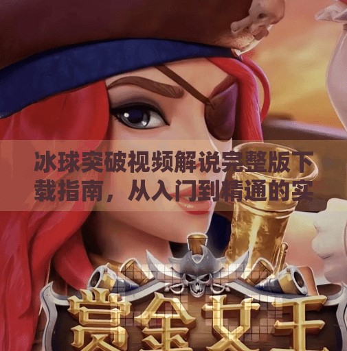 冰球突破视频解说完整版下载指南，从入门到精通的实战宝典！冰球突破视频解说完整版下载