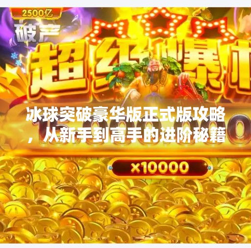 冰球突破豪华版正式版攻略，从新手到高手的进阶秘籍，掌握这5大技巧稳赢！冰球突破豪华版正式版攻略