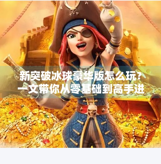 新突破冰球豪华版怎么玩？一文带你从零基础到高手进阶！新突破冰球豪华版怎么玩