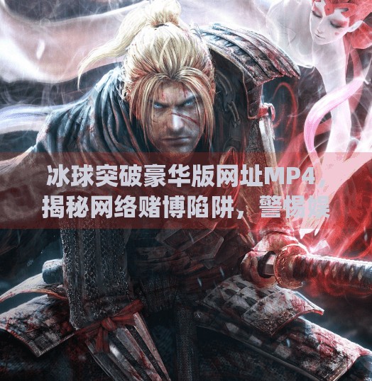 冰球突破豪华版网址MP4，揭秘网络赌博陷阱，警惕娱乐背后的法律风险,冰球突破豪华版网址 mp4