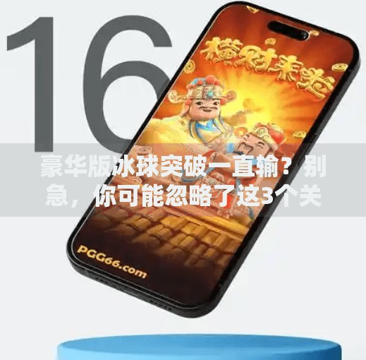 豪华版冰球突破一直输？别急，你可能忽略了这3个关键点！豪华版冰球突破一直输
