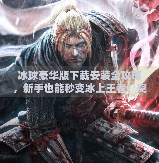 冰球豪华版下载安装全攻略，新手也能秒变冰上王者！突破冰球豪华版下载安装
