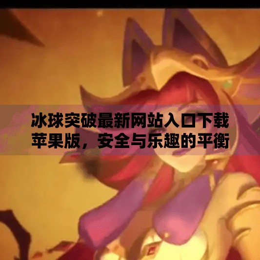 冰球突破最新网站入口下载苹果版，安全与乐趣的平衡之道,冰球突破最新网站入口下载苹果版
