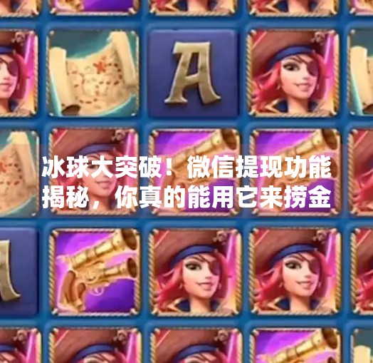 冰球大突破！微信提现功能揭秘，你真的能用它来捞金吗？冰球大突破微信能提现吗