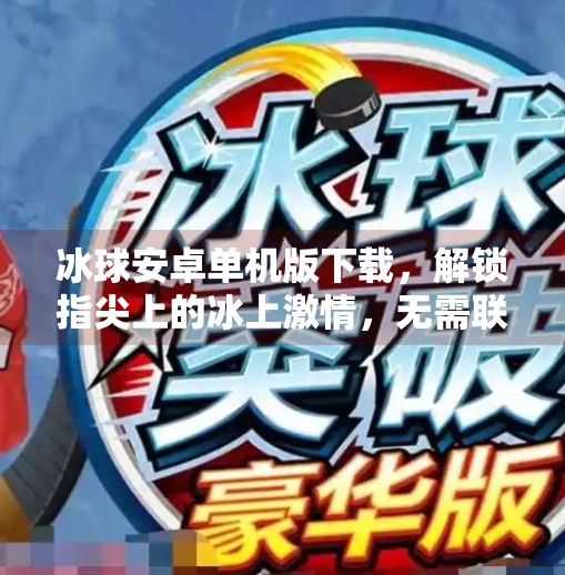 冰球安卓单机版下载，解锁指尖上的冰上激情，无需联网也能畅玩！突破冰球安卓单机版下载