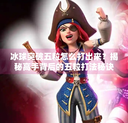 冰球突破五粒怎么打出来？揭秘高手背后的五粒打法秘诀！冰球突破五粒怎么打出来