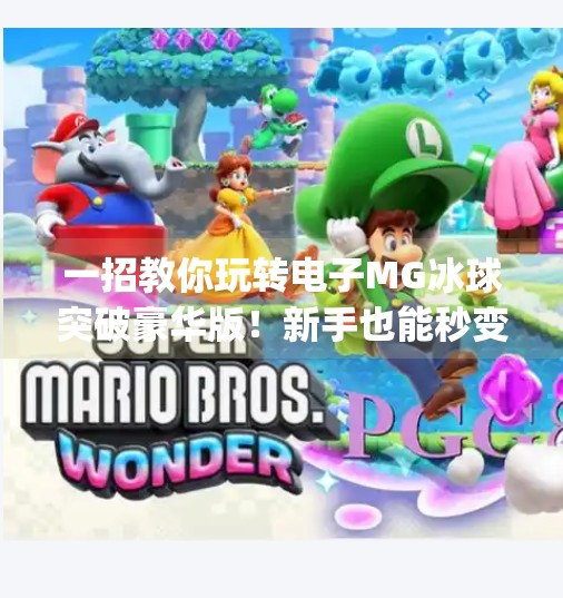 一招教你玩转电子MG冰球突破豪华版！新手也能秒变高手的秘籍大公开！电子mg冰球突破豪华版操作视频