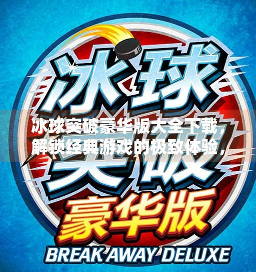 冰球突破豪华版大全下载，解锁经典游戏的极致体验，你准备好了吗？冰球突破豪华版大全下载