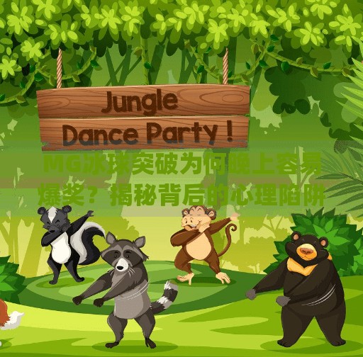 MG冰球突破为何晚上容易爆奖？揭秘背后的心理陷阱与算法逻辑！mg冰球突破为什么晚上容易爆奖